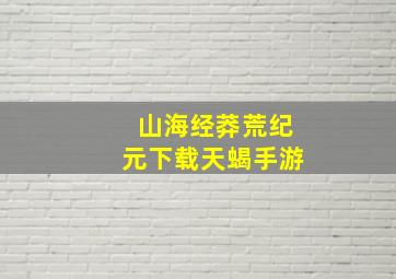 山海经莽荒纪元下载天蝎手游