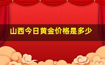 山西今日黄金价格是多少