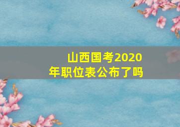 山西国考2020年职位表公布了吗