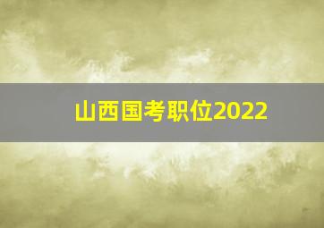 山西国考职位2022