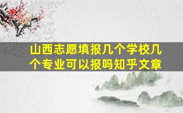 山西志愿填报几个学校几个专业可以报吗知乎文章