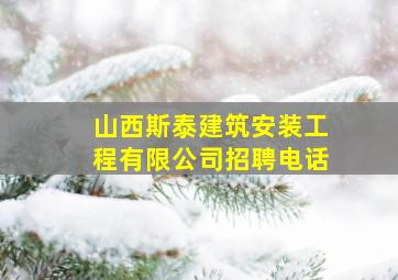 山西斯泰建筑安装工程有限公司招聘电话