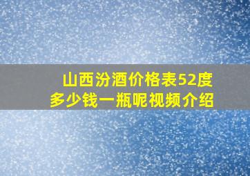 山西汾酒价格表52度多少钱一瓶呢视频介绍