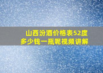 山西汾酒价格表52度多少钱一瓶呢视频讲解