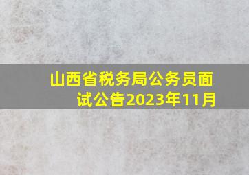 山西省税务局公务员面试公告2023年11月