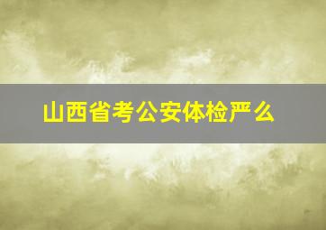 山西省考公安体检严么