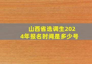 山西省选调生2024年报名时间是多少号