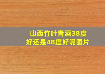 山西竹叶青酒38度好还是48度好呢图片