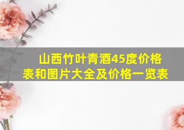 山西竹叶青酒45度价格表和图片大全及价格一览表