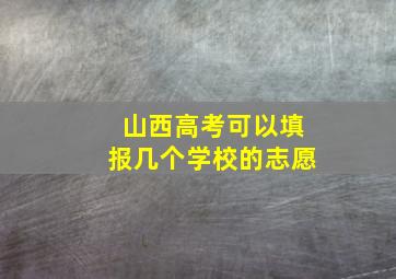 山西高考可以填报几个学校的志愿