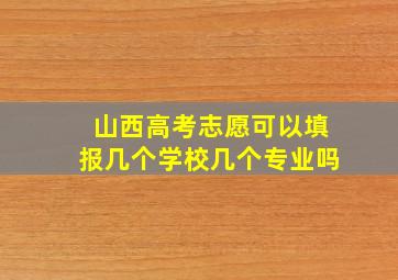 山西高考志愿可以填报几个学校几个专业吗