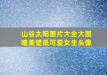 山谷太阳图片大全大图唯美壁纸可爱女生头像