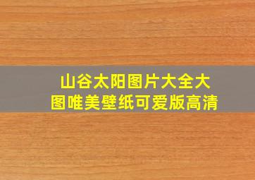 山谷太阳图片大全大图唯美壁纸可爱版高清