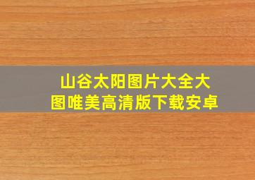 山谷太阳图片大全大图唯美高清版下载安卓