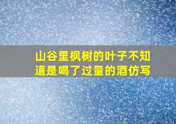 山谷里枫树的叶子不知道是喝了过量的酒仿写