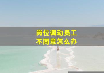 岗位调动员工不同意怎么办