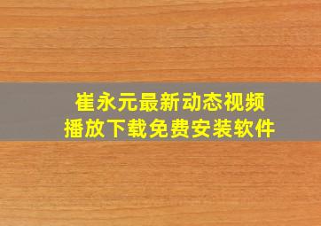 崔永元最新动态视频播放下载免费安装软件