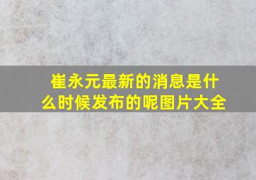 崔永元最新的消息是什么时候发布的呢图片大全