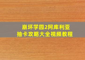 崩坏学园2阿库利亚抽卡攻略大全视频教程