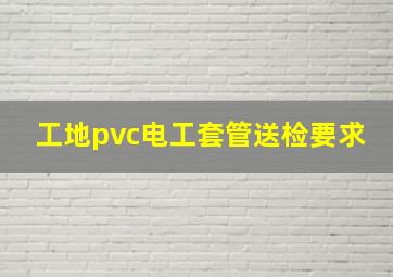 工地pvc电工套管送检要求