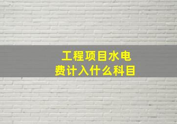 工程项目水电费计入什么科目