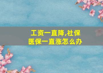 工资一直降,社保医保一直涨怎么办