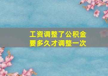 工资调整了公积金要多久才调整一次