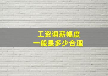 工资调薪幅度一般是多少合理