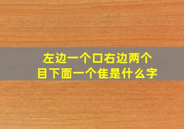 左边一个口右边两个目下面一个隹是什么字