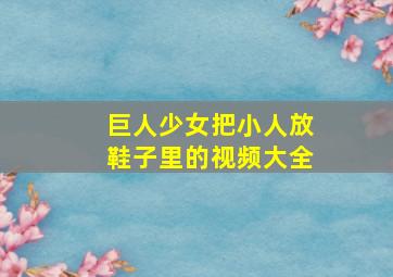 巨人少女把小人放鞋子里的视频大全