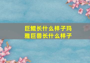 巨鲲长什么样子玛雅巨兽长什么样子