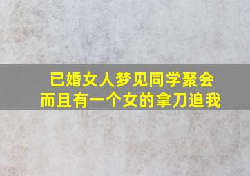 已婚女人梦见同学聚会而且有一个女的拿刀追我