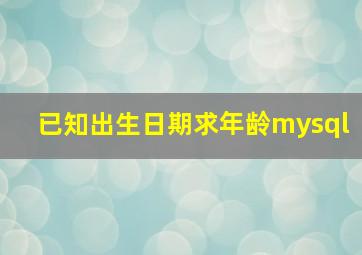 已知出生日期求年龄mysql