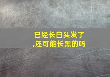 已经长白头发了,还可能长黑的吗