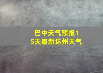 巴中天气预报15天最新达州天气