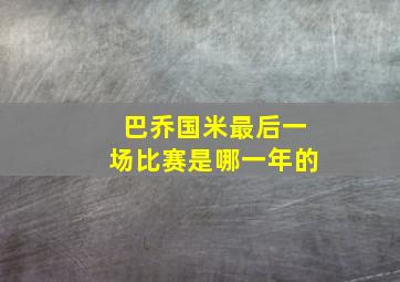 巴乔国米最后一场比赛是哪一年的