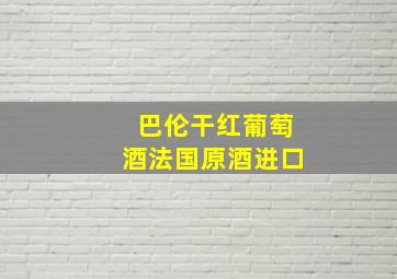 巴伦干红葡萄酒法国原酒进口