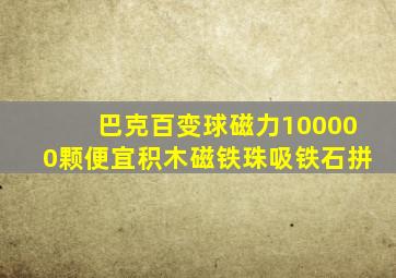 巴克百变球磁力100000颗便宜积木磁铁珠吸铁石拼