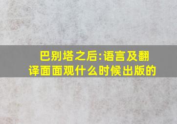 巴别塔之后:语言及翻译面面观什么时候出版的