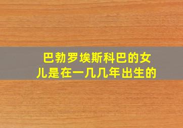 巴勃罗埃斯科巴的女儿是在一几几年出生的