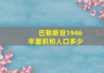 巴勒斯坦1946年面积和人口多少