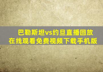 巴勒斯坦vs约旦直播回放在线观看免费视频下载手机版