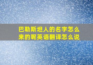 巴勒斯坦人的名字怎么来的呢英语翻译怎么说