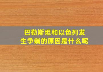 巴勒斯坦和以色列发生争端的原因是什么呢