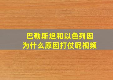 巴勒斯坦和以色列因为什么原因打仗呢视频