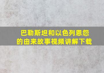 巴勒斯坦和以色列恩怨的由来故事视频讲解下载