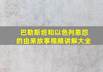 巴勒斯坦和以色列恩怨的由来故事视频讲解大全