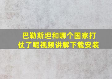 巴勒斯坦和哪个国家打仗了呢视频讲解下载安装