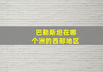 巴勒斯坦在哪个洲的西部地区