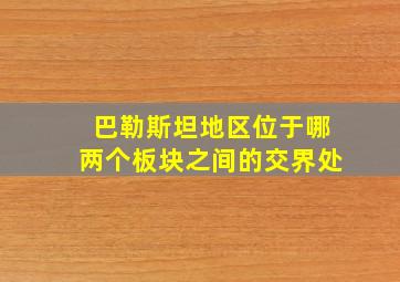 巴勒斯坦地区位于哪两个板块之间的交界处